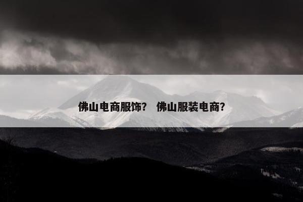 佛山电商服饰？ 佛山服装电商？