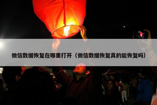 微信数据恢复在哪里打开（微信数据恢复真的能恢复吗）