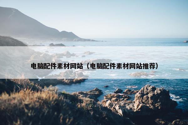 电脑配件素材网站（电脑配件素材网站推荐）