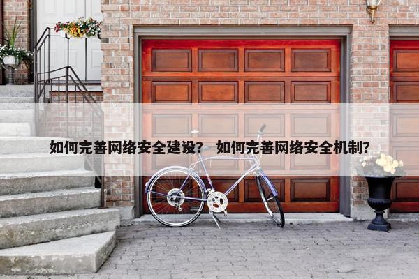 如何完善网络安全建设？ 如何完善网络安全机制？