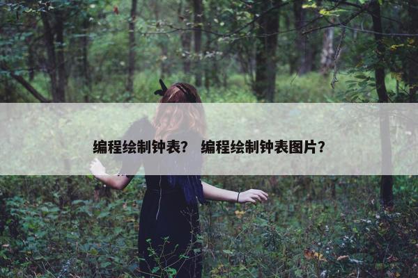 编程绘制钟表？ 编程绘制钟表图片？