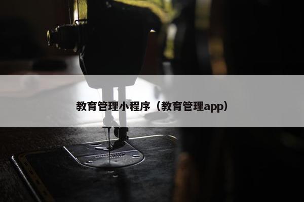 教育管理小程序（教育管理app）