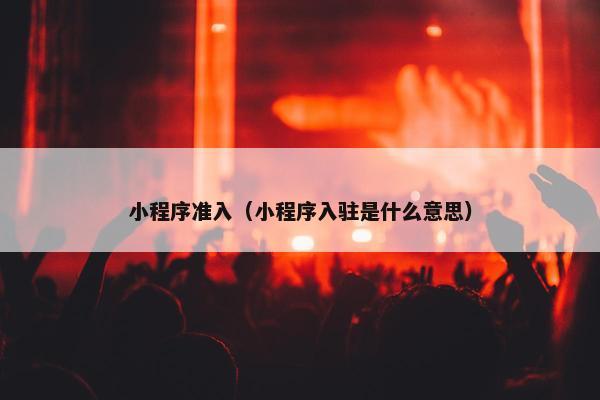 小程序准入（小程序入驻是什么意思）