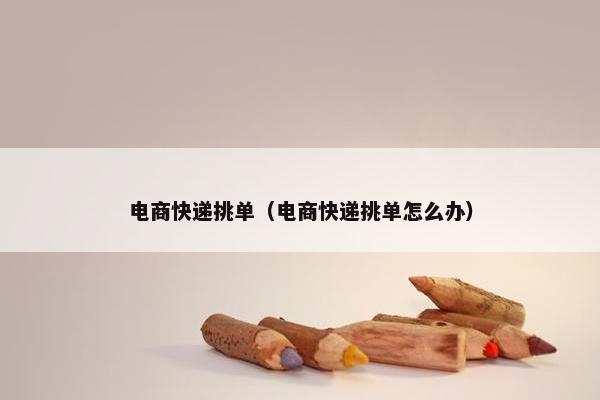 电商快递挑单（电商快递挑单怎么办）