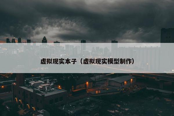 虚拟现实本子（虚拟现实模型制作）