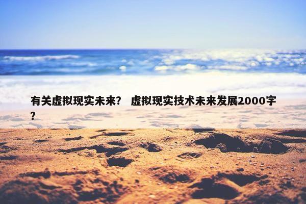 有关虚拟现实未来？ 虚拟现实技术未来发展2000字？