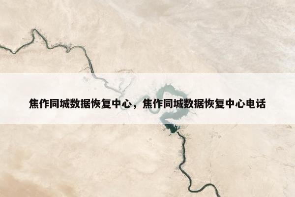 焦作同城数据恢复中心，焦作同城数据恢复中心电话