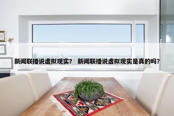 新闻联播说虚拟现实？ 新闻联播说虚拟现实是真的吗？
