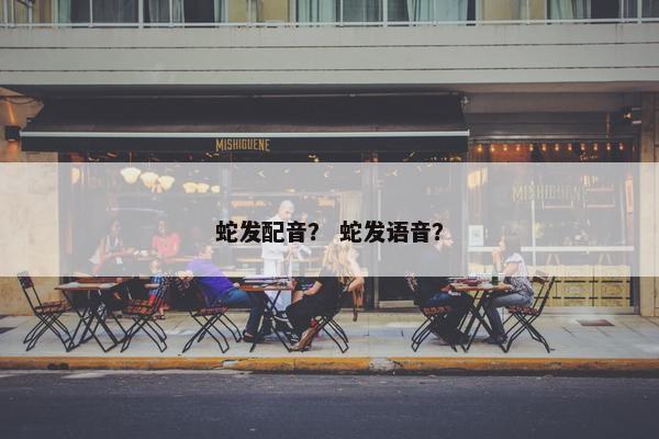 蛇发配音？ 蛇发语音？
