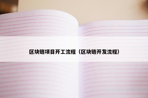 区块链项目开工流程（区块链开发流程）