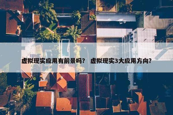 虚拟现实应用有前景吗？ 虚拟现实3大应用方向？