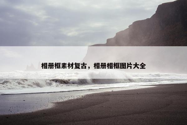 相册框素材复古，相册相框图片大全