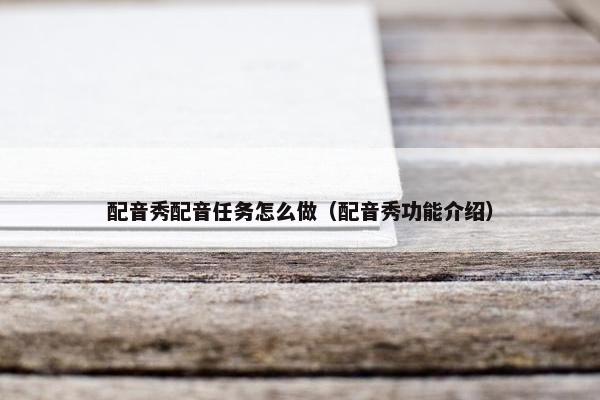 配音秀配音任务怎么做（配音秀功能介绍）
