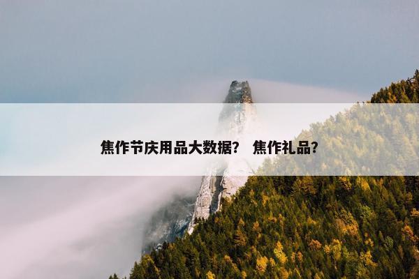 焦作节庆用品大数据？ 焦作礼品？