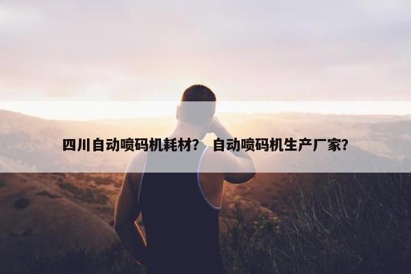 四川自动喷码机耗材？ 自动喷码机生产厂家？