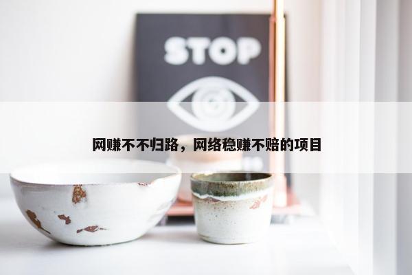 网赚不不归路，网络稳赚不赔的项目