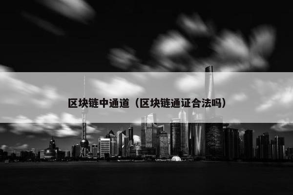 区块链中通道（区块链通证合法吗）