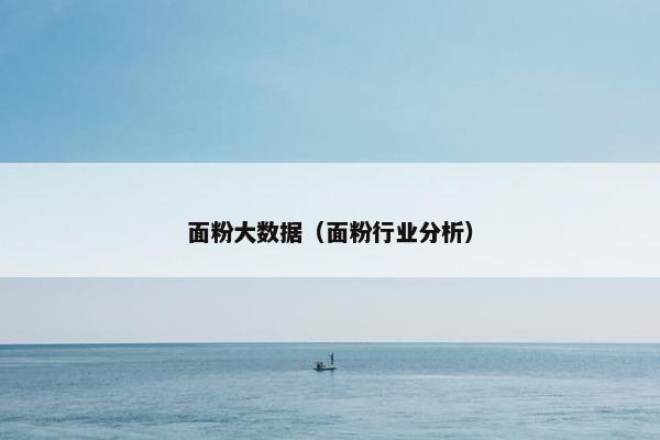 面粉大数据（面粉行业分析）