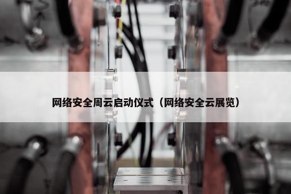 网络安全周云启动仪式（网络安全云展览）