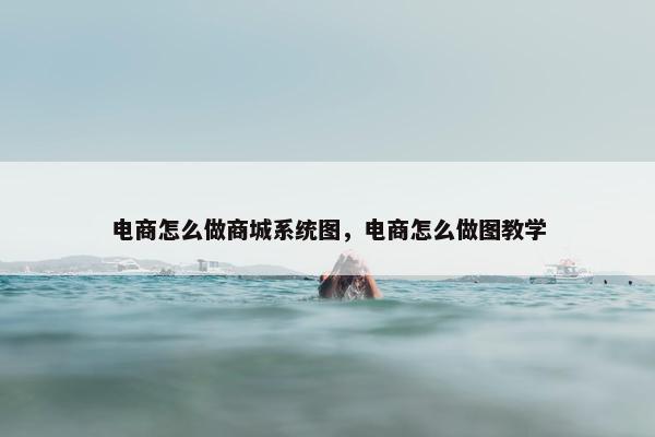 电商怎么做商城系统图,电商怎么做图教学 电商怎么做商城系统图,电商怎么做图教学