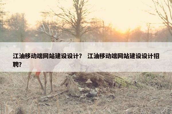 江油移动端网站建设设计？ 江油移动端网站建设设计招聘？