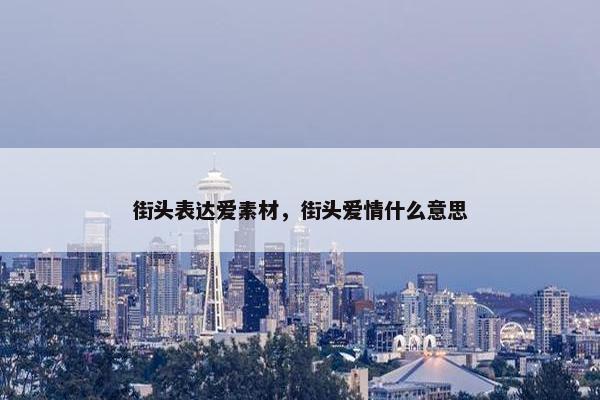 街头表达爱素材，街头爱情什么意思