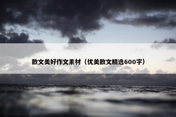 散文美好作文素材（优美散文精选600字）