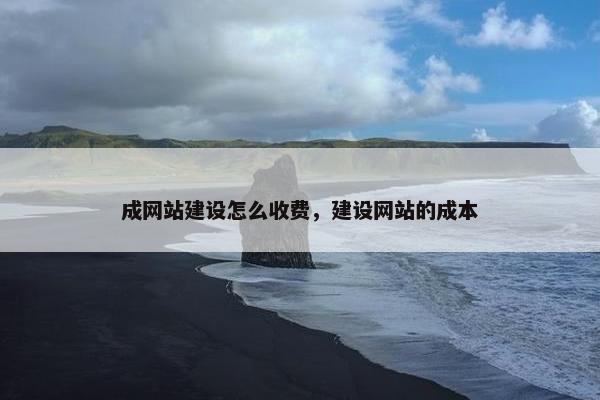 成网站建设怎么收费，建设网站的成本