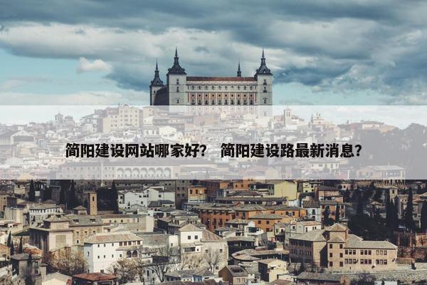 简阳建设网站哪家好？ 简阳建设路最新消息？