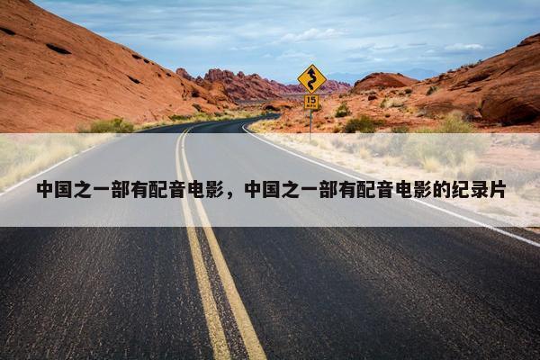 中国之一部有配音电影,中国之一部有配音电影的纪录片 中国之一部有配音电影,中国之一部有配音电影的纪录片