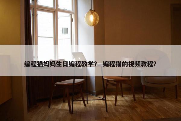 编程猫妈妈生日编程教学？ 编程猫的视频教程？