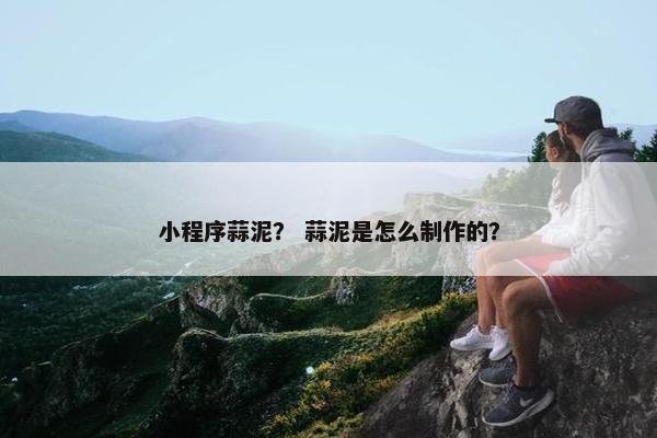 小程序蒜泥？ 蒜泥是怎么制作的？