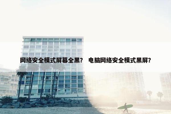 网络安全模式屏幕全黑？ 电脑网络安全模式黑屏？