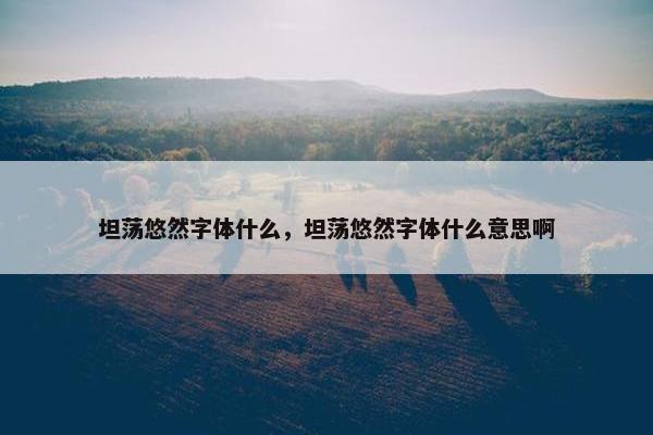 坦荡悠然字体什么，坦荡悠然字体什么意思啊