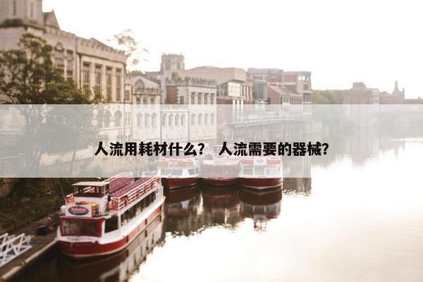 人流用耗材什么？ 人流需要的器械？