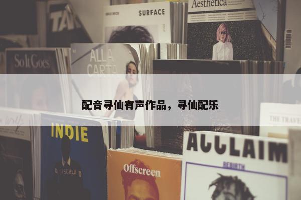 配音寻仙有声作品，寻仙配乐