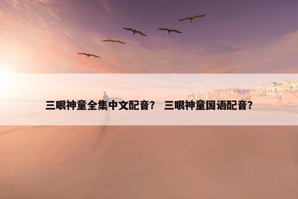 三眼神童全集中文配音？ 三眼神童国语配音？