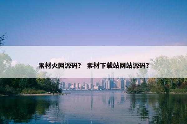 素材火网源码? 素材下载站网站源码? 素材火网源码? 素材下载站网站源码?