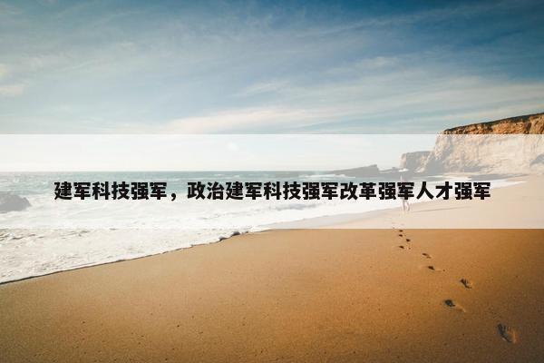 建军科技强军，政治建军科技强军改革强军人才强军