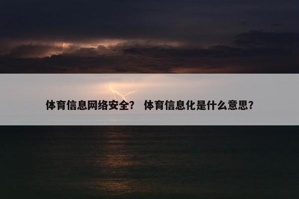 体育信息网络安全？ 体育信息化是什么意思？