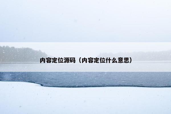 内容定位源码（内容定位什么意思）