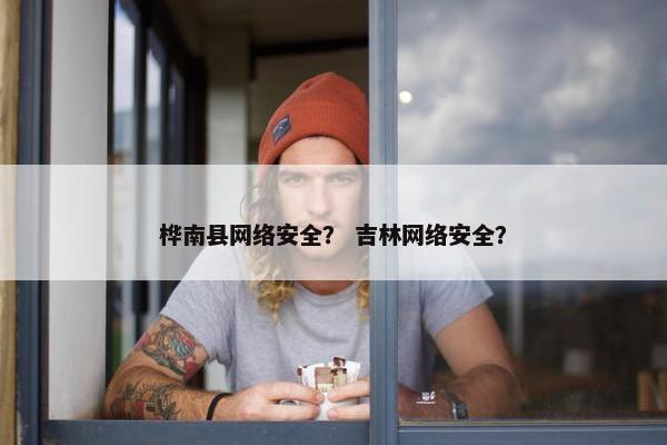 桦南县网络安全？ 吉林网络安全？
