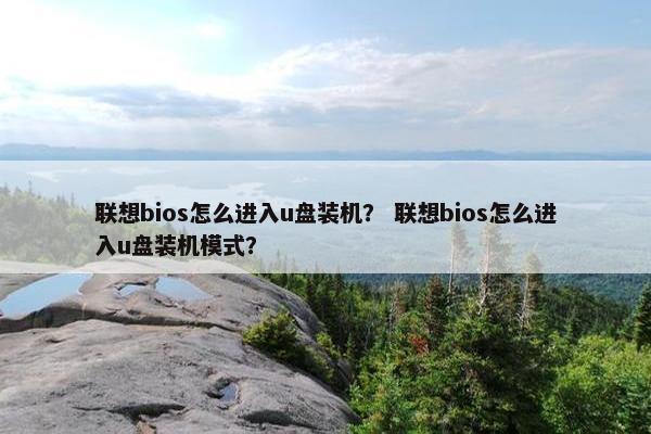 联想bios怎么进入u盘装机？ 联想bios怎么进入u盘装机模式？