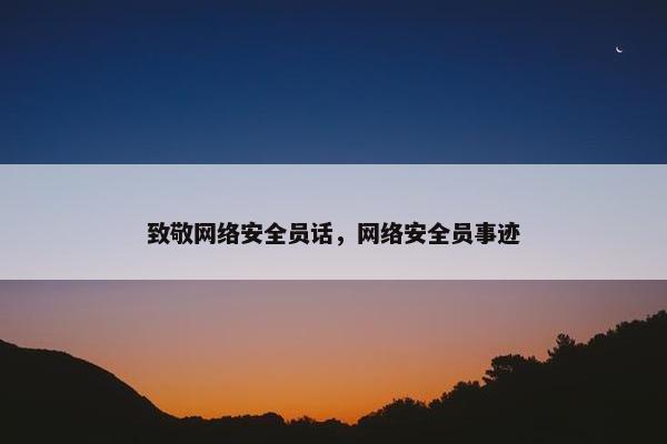 致敬网络安全员话，网络安全员事迹
