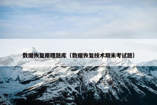 数据恢复原理题库（数据恢复技术期末考试题）