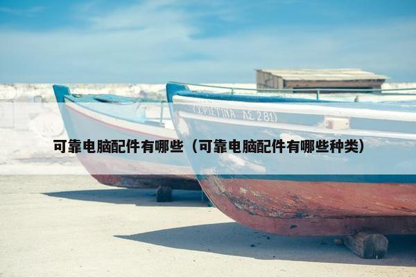 可靠电脑配件有哪些（可靠电脑配件有哪些种类）