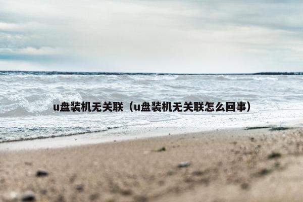 u盘装机无关联（u盘装机无关联怎么回事）