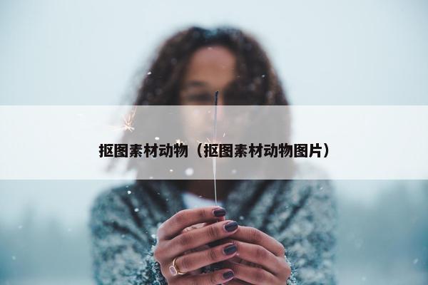 抠图素材动物（抠图素材动物图片）