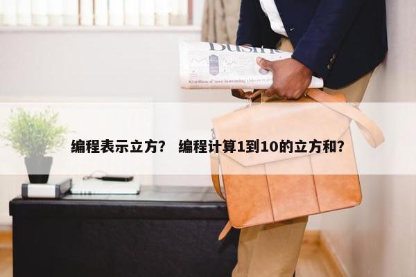 编程表示立方？ 编程计算1到10的立方和？
