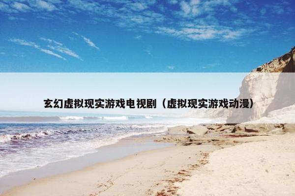 玄幻虚拟现实游戏电视剧（虚拟现实游戏动漫）